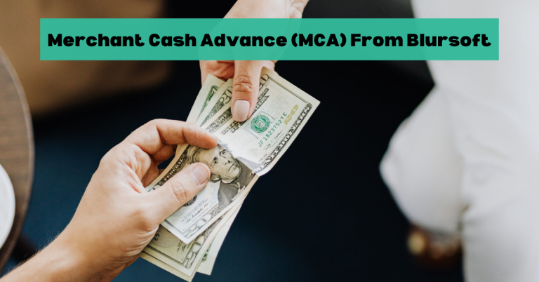 Merchant Cash Advance (MCA) From Blursoft: A Flexible Financing Solution
